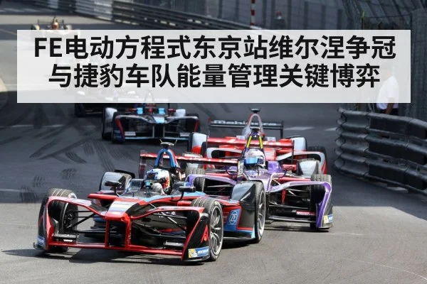 FE电动方程式东京站维尔涅争冠与捷豹车队能量管理关键博弈