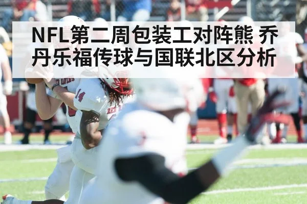 NFL第二周包装工对阵熊 乔丹乐福传球与国联北区分析