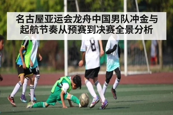 名古屋亚运会龙舟中国男队冲金与起航节奏从预赛到决赛全景分析