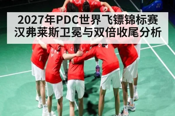 2027年PDC世界飞镖锦标赛汉弗莱斯卫冕与双倍收尾分析